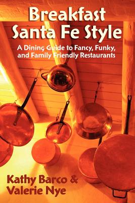 Breakfast Santa Fe Style: A Dining Guide to Fancy, Funky, And Family Friendly Restaurants