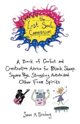 The Lost Soul Companion: A Book of Comfort and Constructive Advice for Black Sheep, Square Pegs, Struggling Artists, and Other F