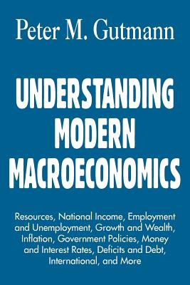 Understanding Modern Macroeconomics: Resources, National Income, Employment and Unemployment, Growth and Wealth, Inflation, Gove