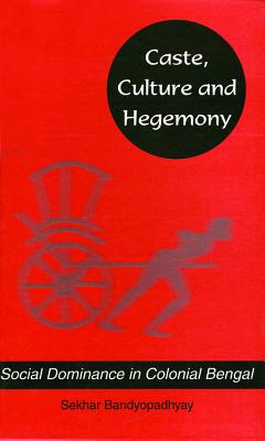 Caste, Culture and Hegemony: Social Domination in Colonial Bengal