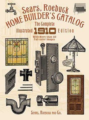 Sears, Roebuck Home Builder’s Catalog: The Complete Illustrated 1910 Edition