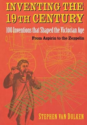 Inventing the 19th Century: 100 Inventions That Shaped the Victorian Age, from Aspirin to the Zeppelin