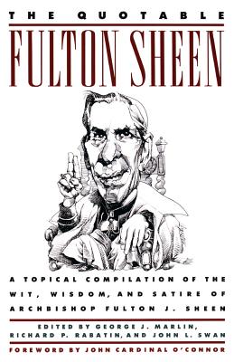 The Quotable Fulton Sheen: A Topical Compilation of the Wit, Wisdom, and Satire of Archbishop Fulton J. Sheen