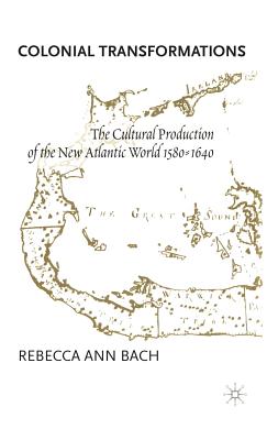 Colonial Transformations: The Cultural Production of the New Atlantic World, 1580-1640