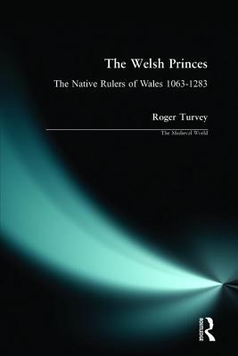 The Welsh Princes: The Native Rulers of Wales, 1063-1283