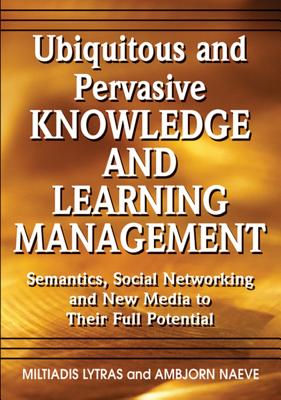 Ubiquitous And Pervasive Knowledge And Learning Management: Semantics, Social Networking and New Media to Their Full Potential