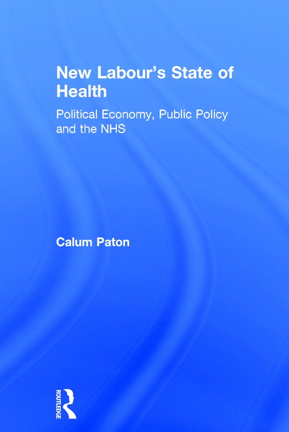 New Labour’s State of Health: Political Economy, Public Policy And the NHS