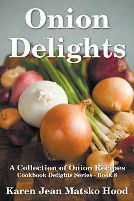 Onion Delights Cookbook: A Collection of Onion Recipes