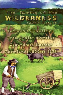 The Taming of the Wilderness: Indiana’s Transition from Indian Hunting Grounds to Hoosier Farmland 1800 to 1875