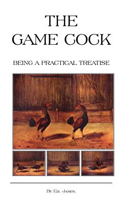 The Game Cock - Being a Practical Treatise on Breeding, Rearing, Training, Feeding, Trimming, Mains, Heeling, Spurs, Etc.