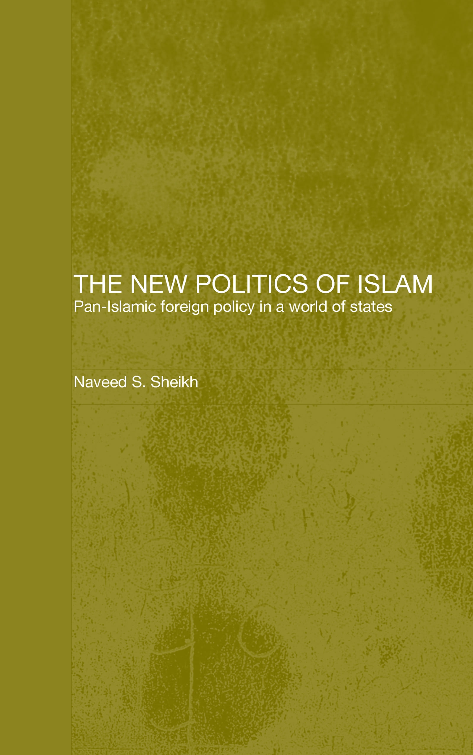 The New Politics of Islam: Pan-Islamic Foreign Policy in a World of States