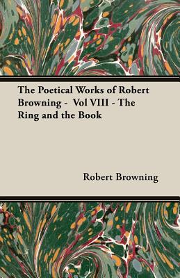 The Poetical Works of Robert Browning: The Ring And the Book