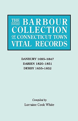The Barbour Collection of Connecticut Town Vital Records. Volume 8: Danbury 1685-1847, Darien 1820-1851, Derby 1655-1852