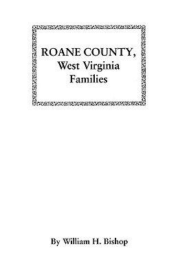 Roane County, West Virginia Families: Excerpted from History of Roane County, West Virginia from the Time of Its Exploration to