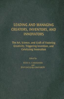 Leading And Managing Creators, Inventors, And Innovators: The Art, Science, And Craft of Fostering Creativity, Triggering Invent