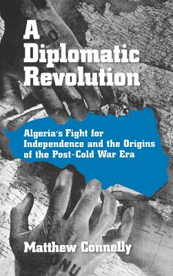 A Diplomatic Revolution: Algeria’s Fight for Independence and the Origins of the Post-Cold War Era