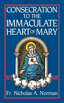 Consecration to the Immaculate Heart of Mary: According to the Spirit of St. Louis De-Montfort’s True Devotion to Mary