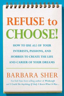 Refuse to Choose!: Use All of Your Interests, Passions, and Hobbies to Create the Life and Career of Your Dreams