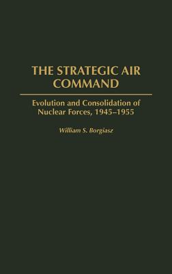 The Strategic Air Command: Evolution and Consolidation of Nuclear Forces, 1945-1955