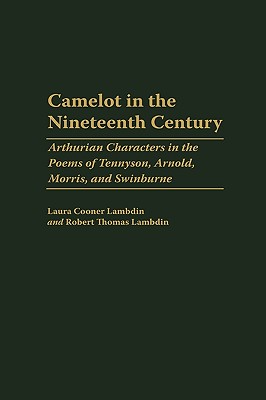 Camelot in the Nineteenth Century: Arthurian Characters in the Poems of Tennyson, Arnold, Morris, and Swinburne