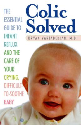 Colic Solved: The Essential Guide to Infant Reflux And the Care of Your Crying, Difficult-to-Soothe Baby