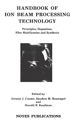 Handbook of Ion Beam Processing Technology: Principles, Deposition, Film Modification and Synthesis