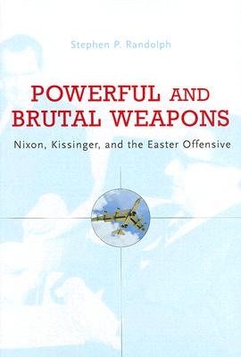 Powerful and Brutal Weapons: Nixon, Kissinger, and the Easter Offensive