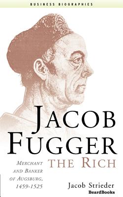 Jacob Fugger the Rich: Merchant and Banker of Augsburg, 1459-1525