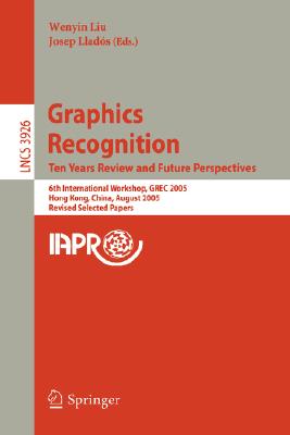 Graphics Recognitiion: Ten Years Review And Future Perspectives: 6th International Workshop, GREC 2005, Hong Kong, China, August