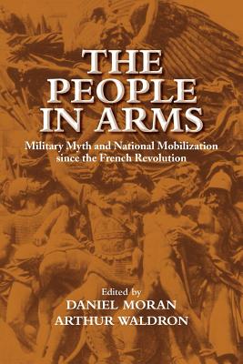 The People in Arms: Military Myth And National Mobilization Since the French Revolution