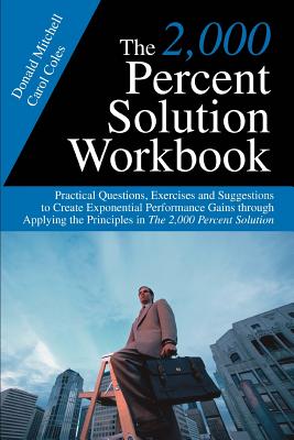 The 2,000 Percent Solution Workbook: Practical Questions, Exercises And Suggestions to Create Exponential Performance Gains Thro