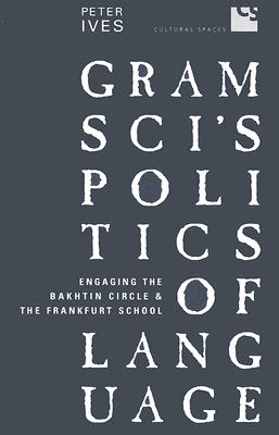 Gramsci’s Politics of Language: Engaging the Bakhtin Circle And the Frankfurt School