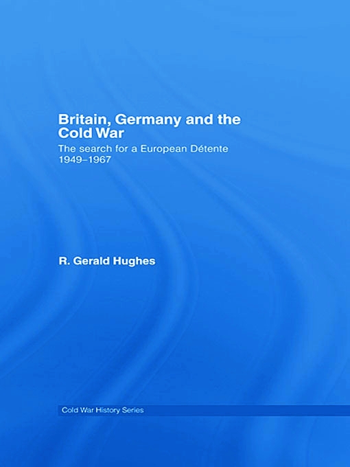 Britain, Germany And the Cold War: The Search for a European Detente, 1949-1967