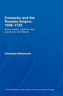 Cossacks and the Russian Empire, 1598-1725: Manipulation, Rebellion and Expansion Into Siberia