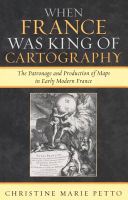 When France Was King of Cartography: The Patronage and Production of Maps in Early Modern France