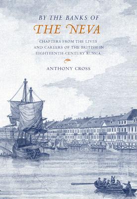 By the Banks of the Neva: Chapters from the Lives and Careers of the British in Eighteenth-Century Russia