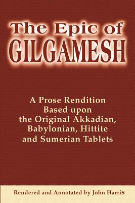 The Epic of Gilgamesh: A Prose Rendition Based upon the Original Akkadian, Babylonian, Hittite and Sumerian Tablets