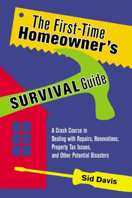 The First-time Homeowner’s Survival Guide: A Crash Course in Dealing With Repairs, Renovations, Property Tax Issues, and Other