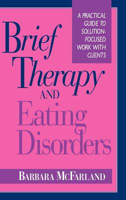 Brief Therapy and Eating Disorders: A Practical Guide to Solution-Focused Work With Clients