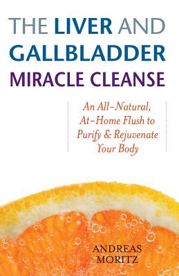 The Liver and Gallbladder Miracle Cleanse: An All-Natural, At-Home Flush to Purify and Rejuvenate Your Body