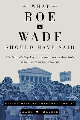 What Roe V. Wade Should Have Said: The Nation’s Top Legal Experts Rewrite America’s Most Controversial Decision