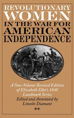 Revolutionary Women in the War for American Independence: A One-Volume Revised Edition of Elizabeth Ellet’s 1848 Landmark Series