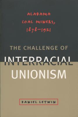 The Challenge of Interracial Unionism: Alabama Coal Miners, 1878-1921