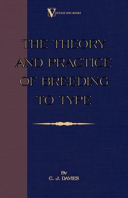 The Theory and Practice of Breeding to Type and Its Application to the Breeding of Dogs, Farm Animals, Cage Birds and Other Smal