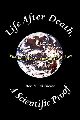 Life After Death, A Scientific Proof: What, Where, Why, When and How