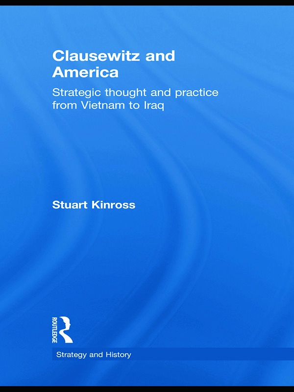 Clausewitz and America: Strategic Thought and Practice from Vietnam to Iraq