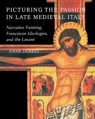 Picturing the Passion in Late Medieval Italy: Narrative Painting, Franciscan Ideologies, and the Levant