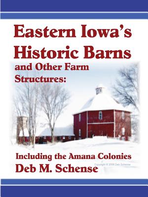 Eastern Iowa’s Historic Barns and Other Farm Structures: Including the Amana Colonies