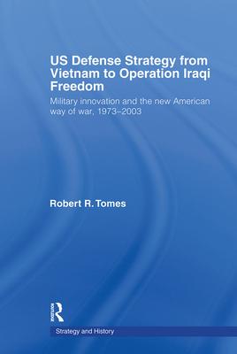 Us Defence Strategy from Vietnam to Operation Iraqi Freedom: Military Innovation and the New American War of War, 1973-2003