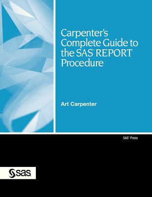 Carpenter’s Complete Guide to the SAS Report Procedure